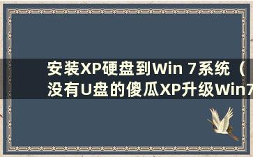 安装XP硬盘到Win 7系统（没有U盘的傻瓜XP升级Win7教程视频）